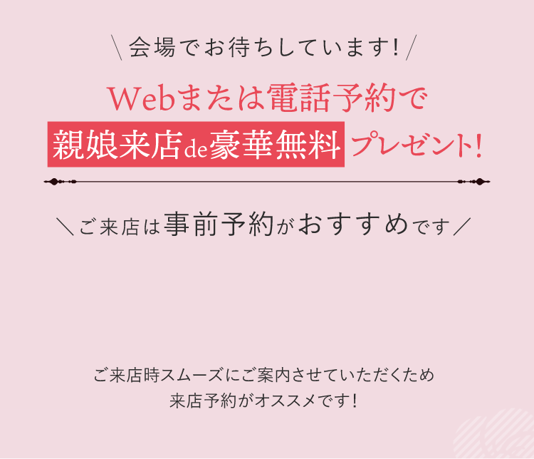 Webまたは電話予約で親娘来店プレゼントも実施中！