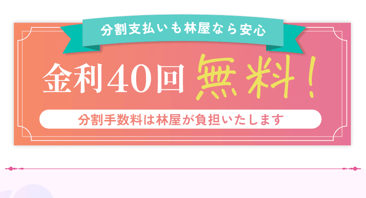 分割支払いも林屋なら安心　金利４０回無料！分割手数料は林屋が負担いたします！