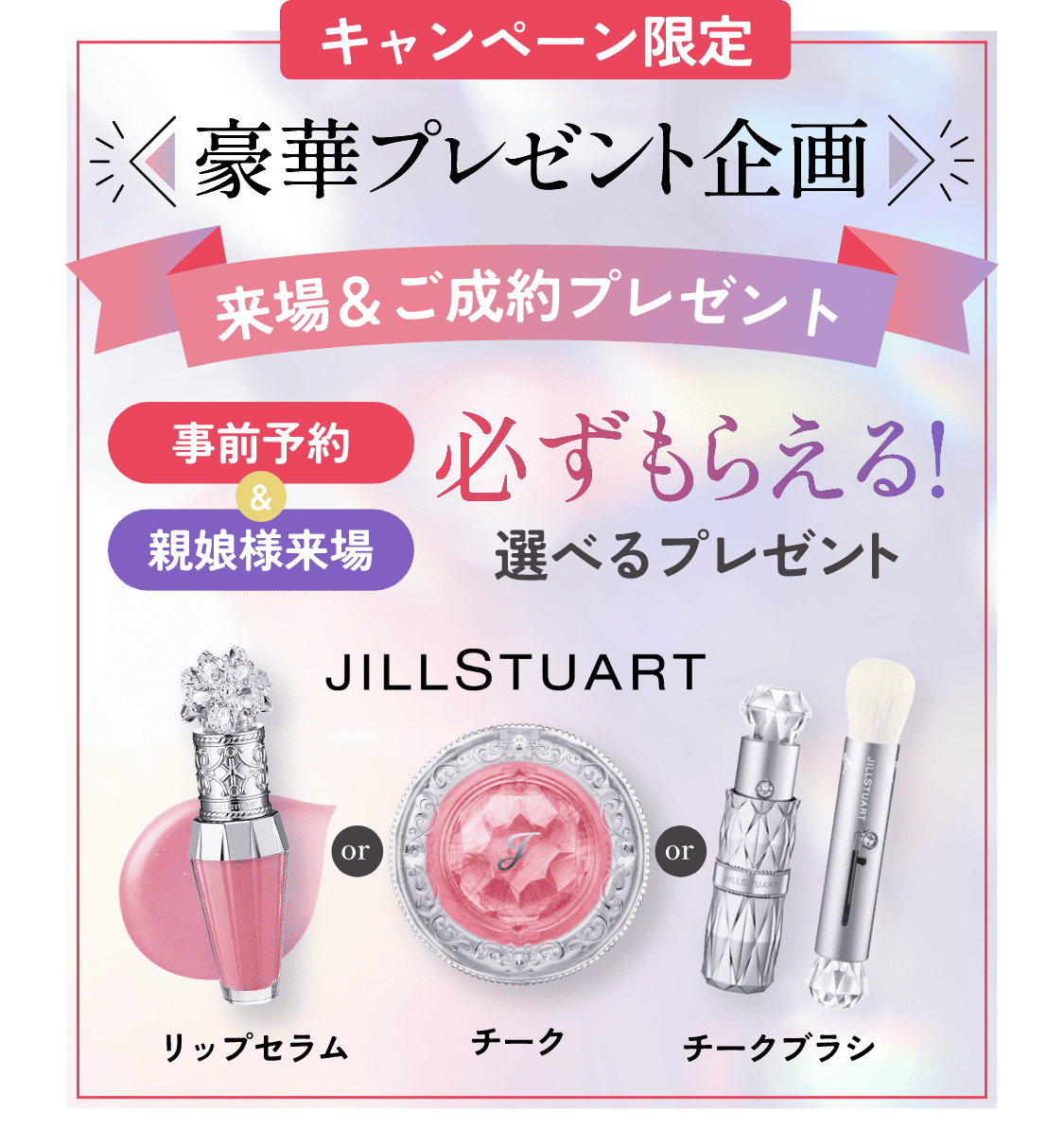 キャンペーン限定　豪華プレゼント企画　来場＆ご成約プレゼント　事前予約＆親娘様来場　必ずもらえる！選べるプレゼント