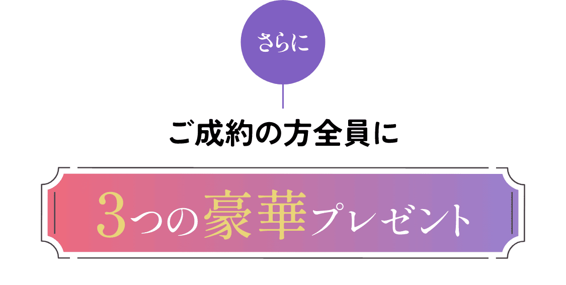 さらにご成約の方全員に3つの豪華プレゼント