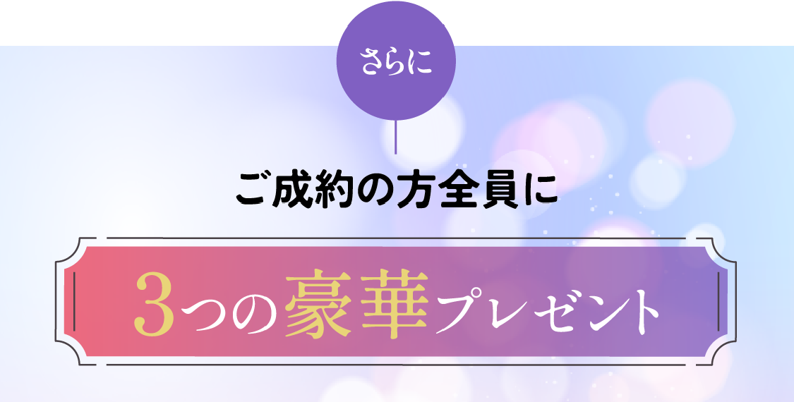 さらにご成約の方全員に3つの豪華プレゼント