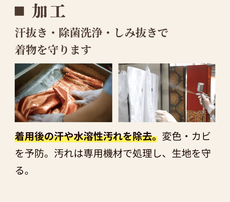 加工｜汗抜き・除菌洗浄・しみ抜きで着物を守ります。着用後の汗や水溶性汚れを除去。変色・カビを予防。汚れは専用機材で処理し、生地を守る。