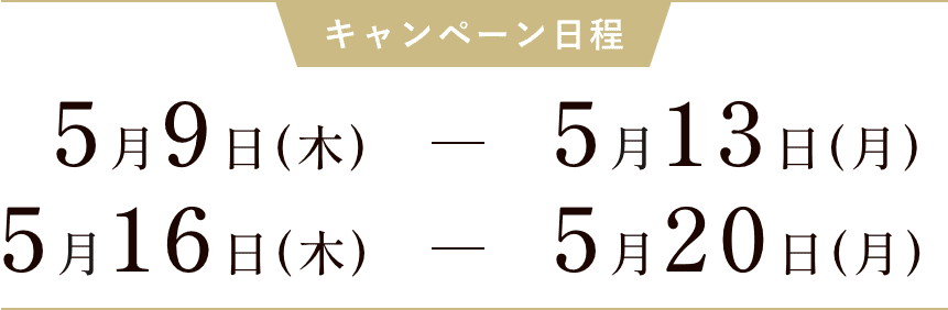 キャンペーン日程　5月11日（木）〜5月15日（月）｜5月18日（木）〜5月22日（月）