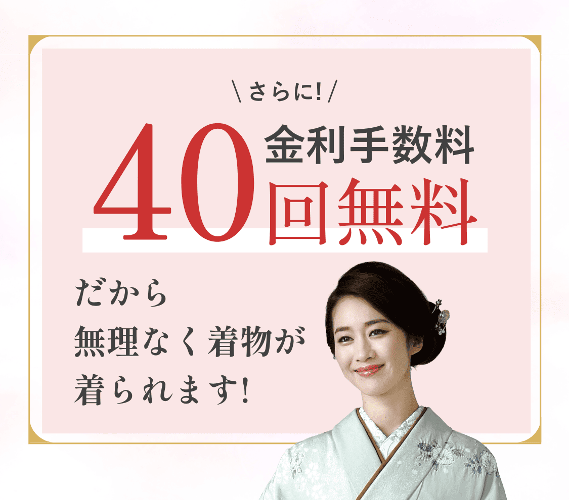 さらに!金利手数料40回無料｜だから無理なく着物が着られます!